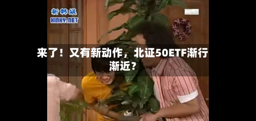 来了！又有新动作，北证50ETF渐行渐近？
