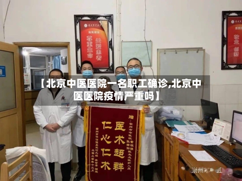 【北京中医医院一名职工确诊,北京中医医院疫情严重吗】-第2张图片