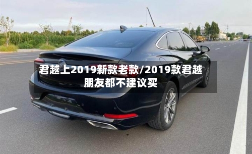 君越上2019新款老款/2019款君越朋友都不建议买-第2张图片