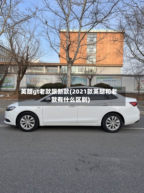 英朗gt老款跟新款(2021款英朗和老款有什么区别)