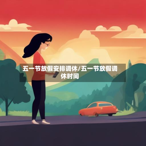 五一节放假安排调休/五一节放假调休时间