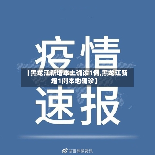 【黑龙江新增本土确诊1例,黑龙江新增1例本地确诊】