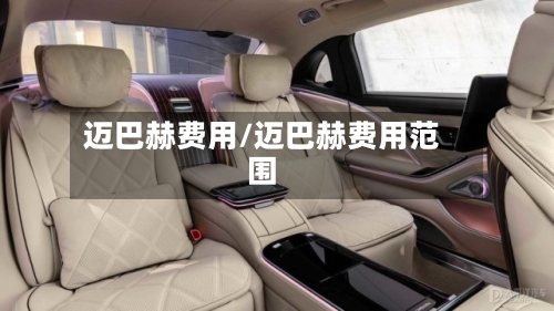 迈巴赫费用/迈巴赫费用范围-第2张图片