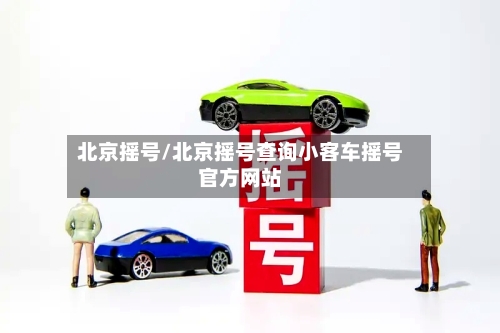 北京摇号/北京摇号查询小客车摇号官方网站-第3张图片