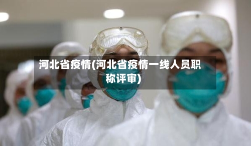 河北省疫情(河北省疫情一线人员职称评审)-第2张图片