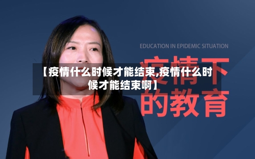 【疫情什么时候才能结束,疫情什么时候才能结束啊】-第2张图片