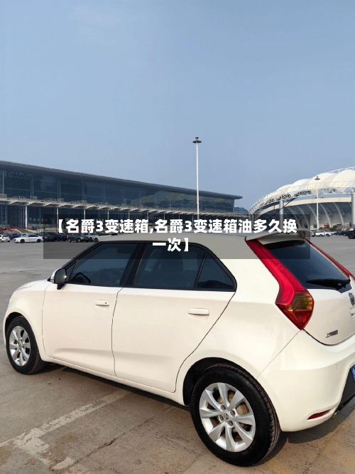 【名爵3变速箱,名爵3变速箱油多久换一次】-第2张图片