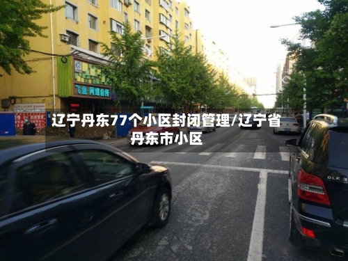 辽宁丹东77个小区封闭管理/辽宁省丹东市小区