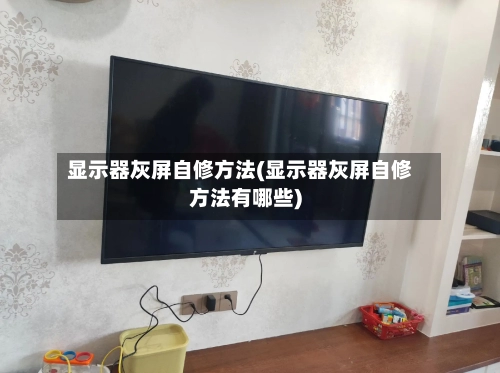 显示器灰屏自修方法(显示器灰屏自修方法有哪些)