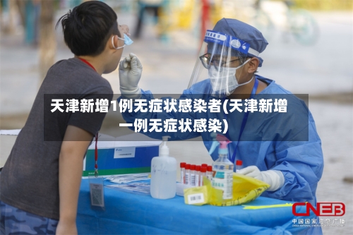 天津新增1例无症状感染者(天津新增一例无症状感染)