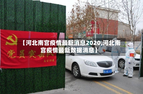 【河北南宫疫情最新消息2020,河北南宫疫情最新数据消息】-第2张图片