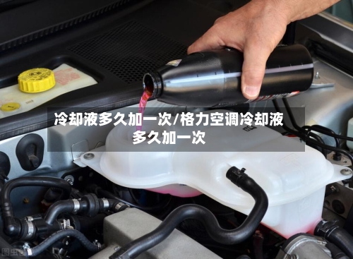 冷却液多久加一次/格力空调冷却液多久加一次