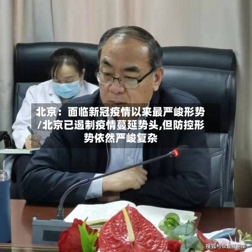 北京：面临新冠疫情以来最严峻形势/北京已遏制疫情蔓延势头,但防控形势依然严峻复杂