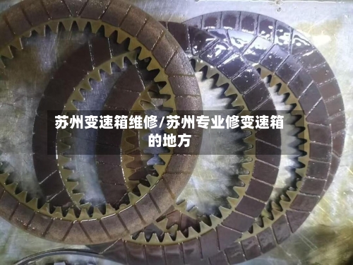 苏州变速箱维修/苏州专业修变速箱的地方-第3张图片