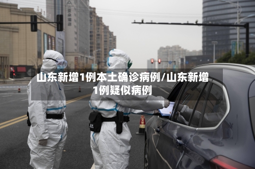 山东新增1例本土确诊病例/山东新增1例疑似病例-第2张图片
