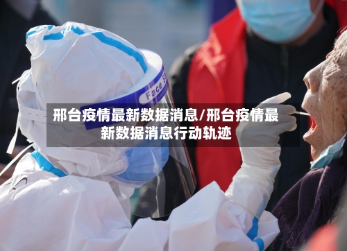 邢台疫情最新数据消息/邢台疫情最新数据消息行动轨迹-第3张图片