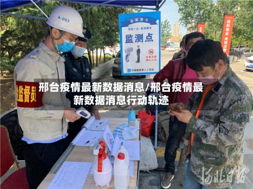 邢台疫情最新数据消息/邢台疫情最新数据消息行动轨迹