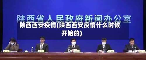 陕西西安疫情(陕西西安疫情什么时候开始的)