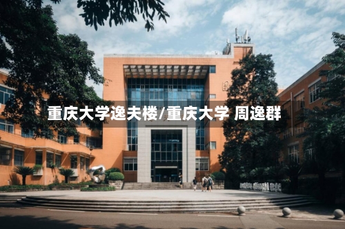 重庆大学逸夫楼/重庆大学 周逸群