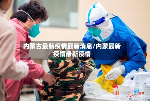 内蒙古最新疫情最新消息/内蒙最新疫情最新疫情