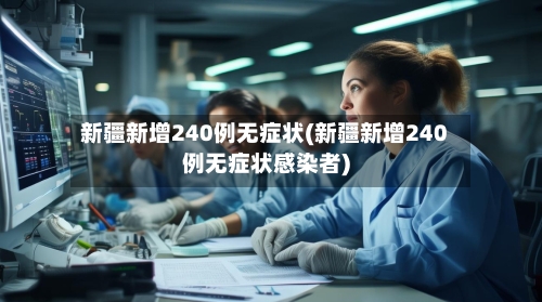 新疆新增240例无症状(新疆新增240例无症状感染者)-第2张图片