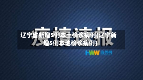 辽宁省新增5例本土确诊病例(辽宁新增5例本地确诊病例)