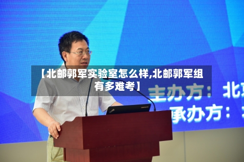 【北邮郭军实验室怎么样,北邮郭军组有多难考】