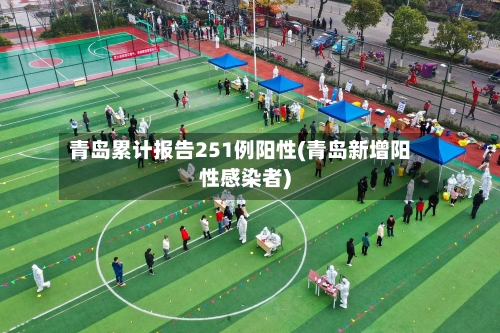 青岛累计报告251例阳性(青岛新增阳性感染者)