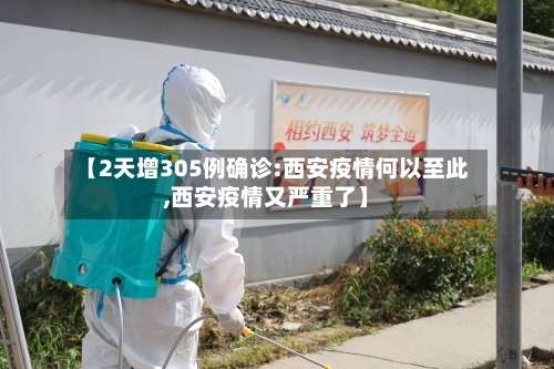 【2天增305例确诊:西安疫情何以至此,西安疫情又严重了】