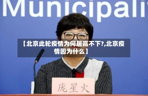 【北京此轮疫情为何居高不下?,北京疫情因为什么】