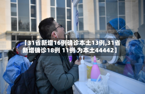 【31省新增16例确诊本土13例,31省新增确诊18例 11例 为本土44442】-第2张图片