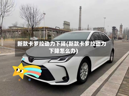 新款卡罗拉动力下降(新款卡罗拉动力下降怎么办)-第1张图片