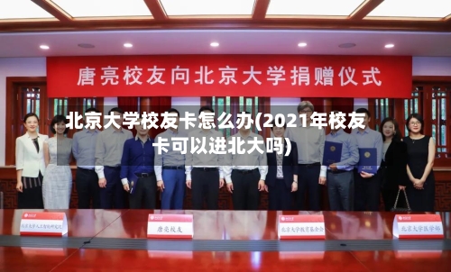 北京大学校友卡怎么办(2021年校友卡可以进北大吗)
