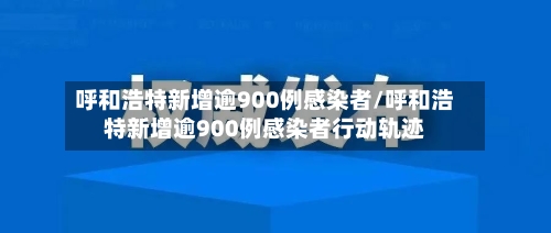呼和浩特新增逾900例感染者/呼和浩特新增逾900例感染者行动轨迹-第2张图片