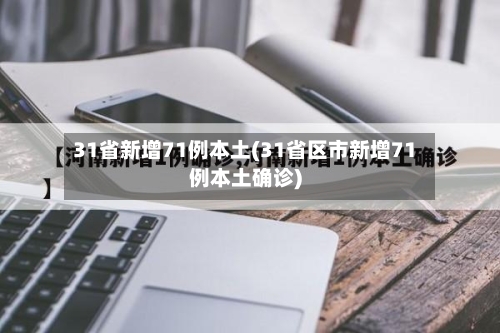 31省新增71例本土(31省区市新增71例本土确诊)