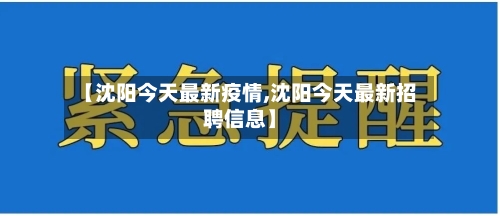 【沈阳今天最新疫情,沈阳今天最新招聘信息】