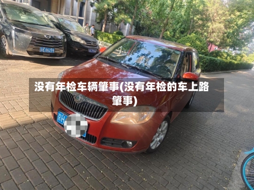 没有年检车辆肇事(没有年检的车上路肇事)