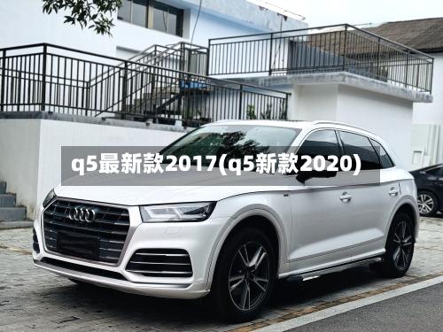 q5最新款2017(q5新款2020)-第2张图片