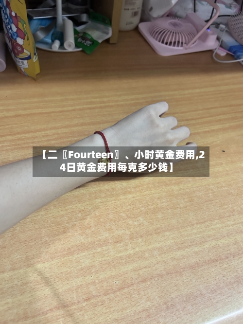【二〖Fourteen〗、小时黄金费用,24日黄金费用每克多少钱】-第2张图片