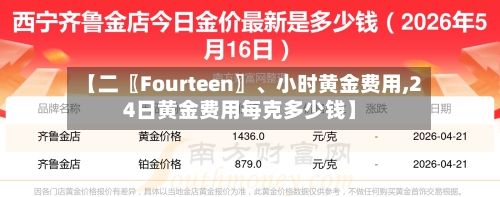 【二〖Fourteen〗、小时黄金费用,24日黄金费用每克多少钱】-第3张图片