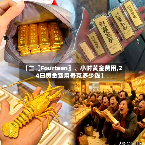 【二〖Fourteen〗、小时黄金费用,24日黄金费用每克多少钱】