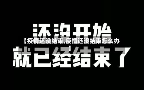 【疫情还没结束,疫情还没结束怎么办】