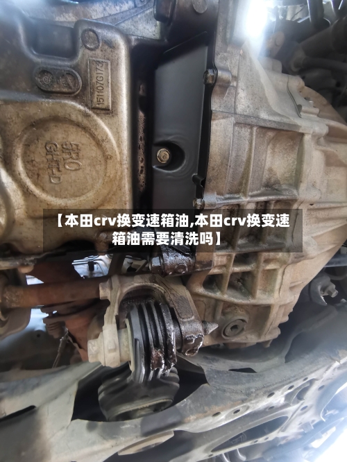 【本田crv换变速箱油,本田crv换变速箱油需要清洗吗】-第2张图片