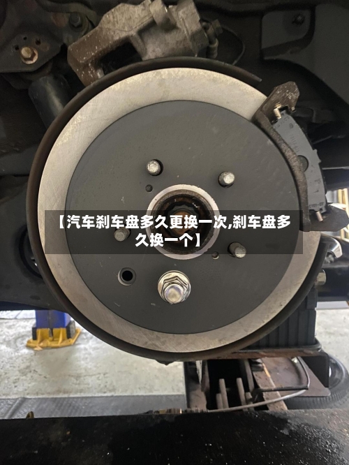 【汽车刹车盘多久更换一次,刹车盘多久换一个】