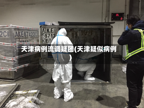 天津病例流调疑团(天津疑似病例)