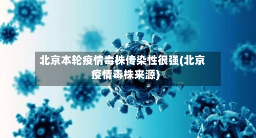 北京本轮疫情毒株传染性很强(北京疫情毒株来源)