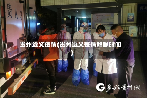 贵州遵义疫情(贵州遵义疫情解除时间)