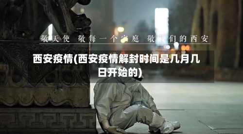 西安疫情(西安疫情解封时间是几月几日开始的)