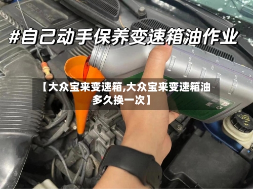 【大众宝来变速箱,大众宝来变速箱油多久换一次】-第2张图片
