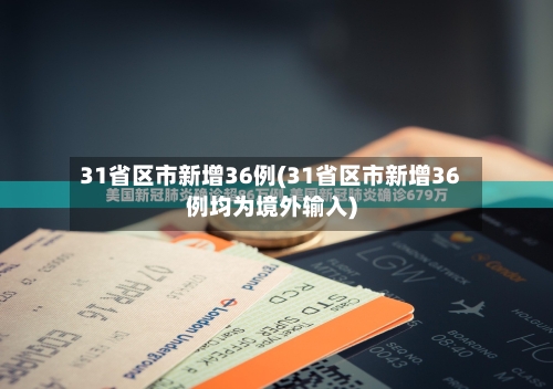 31省区市新增36例(31省区市新增36例均为境外输入)-第2张图片
